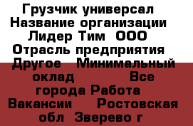 Грузчик-универсал › Название организации ­ Лидер Тим, ООО › Отрасль предприятия ­ Другое › Минимальный оклад ­ 8 000 - Все города Работа » Вакансии   . Ростовская обл.,Зверево г.